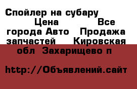 Спойлер на субару 96031AG000 › Цена ­ 6 000 - Все города Авто » Продажа запчастей   . Кировская обл.,Захарищево п.